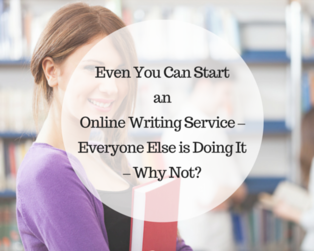 Even You Can Start an Online Writing Service – Everyone Else is Doing It – Why Not?